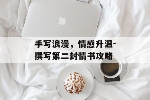 手写浪漫，情感升温-撰写第二封情书攻略