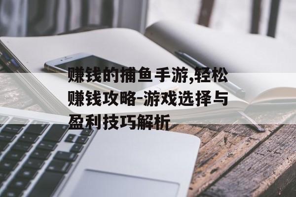 赚钱的捕鱼手游,轻松赚钱攻略-游戏选择与盈利技巧解析