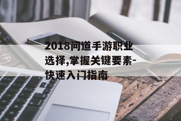 2018问道手游职业选择,掌握关键要素-快速入门指南