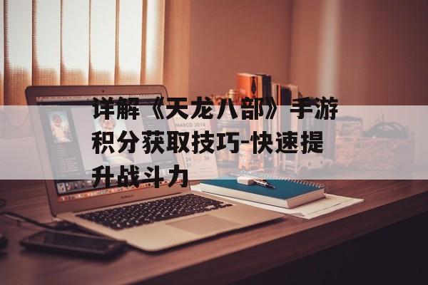 详解《天龙八部》手游积分获取技巧-快速提升战斗力
