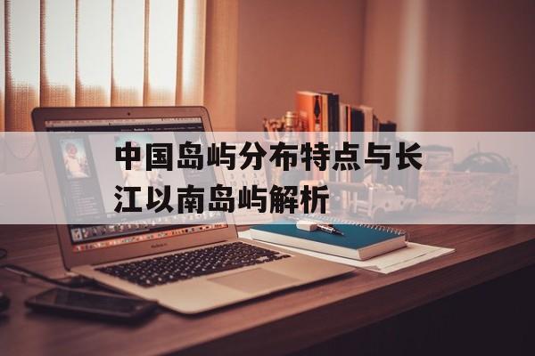 中国岛屿分布特点与长江以南岛屿解析