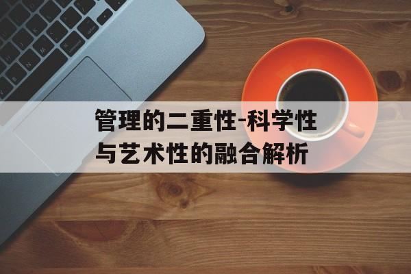 管理的二重性-科学性与艺术性的融合解析