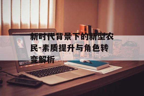 新时代背景下的新型农民-素质提升与角色转变解析