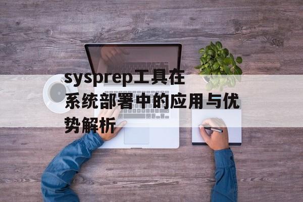 sysprep工具在系统部署中的应用与优势解析