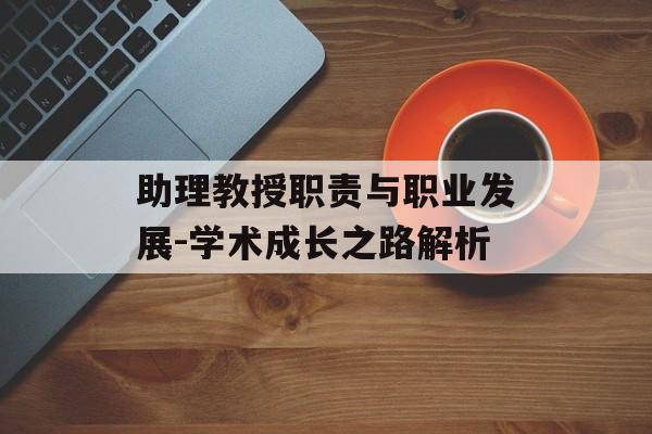 助理教授职责与职业发展-学术成长之路解析