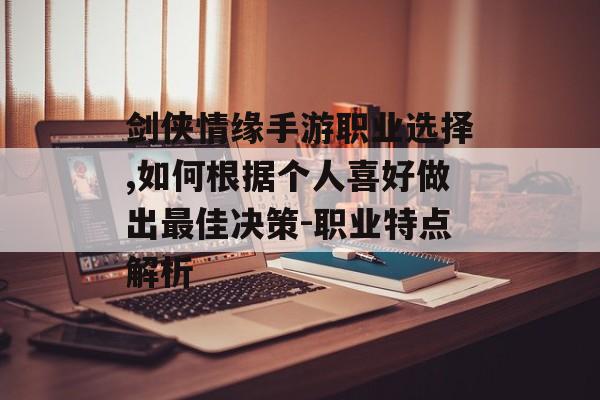 剑侠情缘手游职业选择,如何根据个人喜好做出最佳决策-职业特点解析