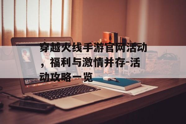 穿越火线手游官网活动，福利与激情并存-活动攻略一览