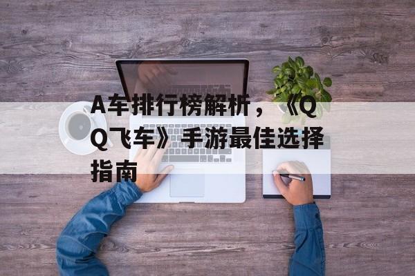 A车排行榜解析，《QQ飞车》手游最佳选择指南