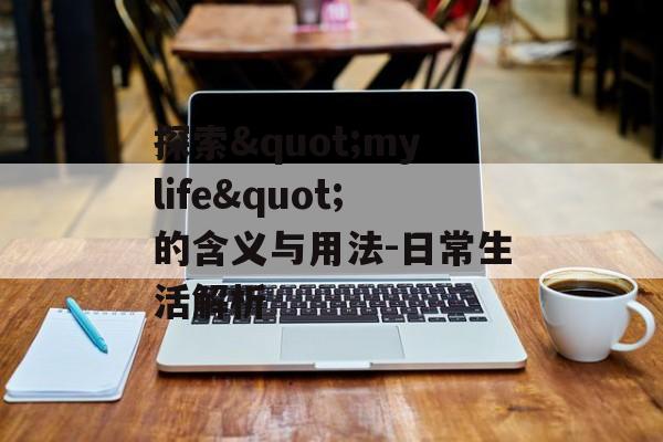 探索"mylife"的含义与用法-日常生活解析