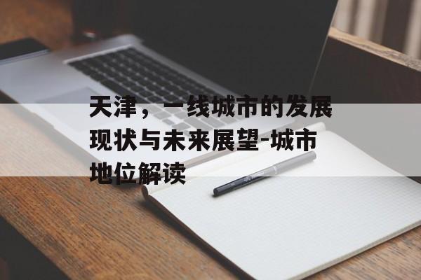 天津，一线城市的发展现状与未来展望-城市地位解读