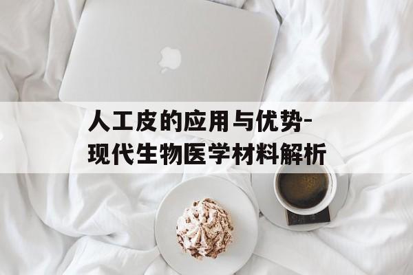 人工皮的应用与优势-现代生物医学材料解析