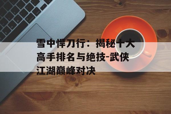 雪中悍刀行：揭秘十大高手排名与绝技-武侠江湖巅峰对决