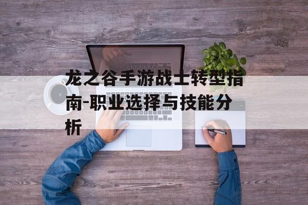 龙之谷手游战士转型指南-职业选择与技能分析