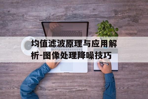 均值滤波原理与应用解析-图像处理降噪技巧
