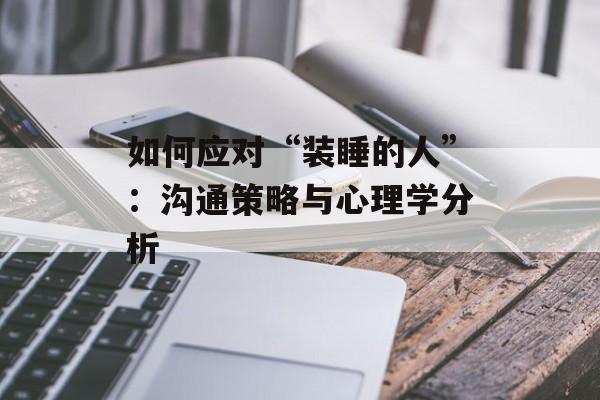如何应对“装睡的人”：沟通策略与心理学分析