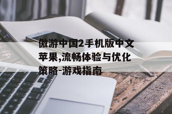 傲游中国2手机版中文苹果,流畅体验与优化策略-游戏指南