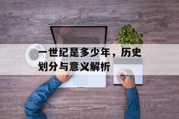 一世纪是多少年，历史划分与意义解析