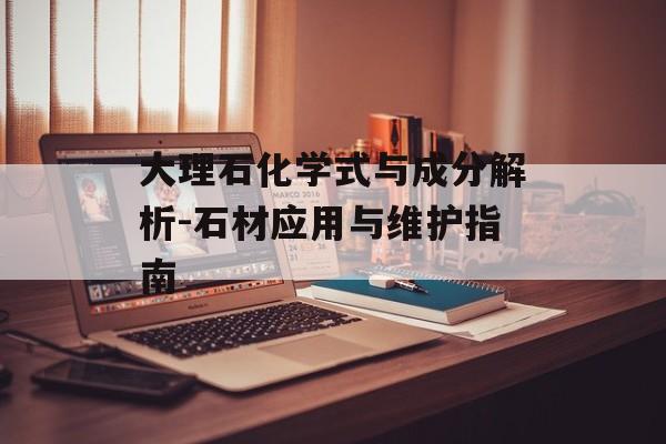 大理石化学式与成分解析-石材应用与维护指南