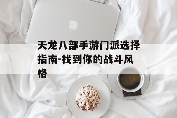 天龙八部手游门派选择指南-找到你的战斗风格