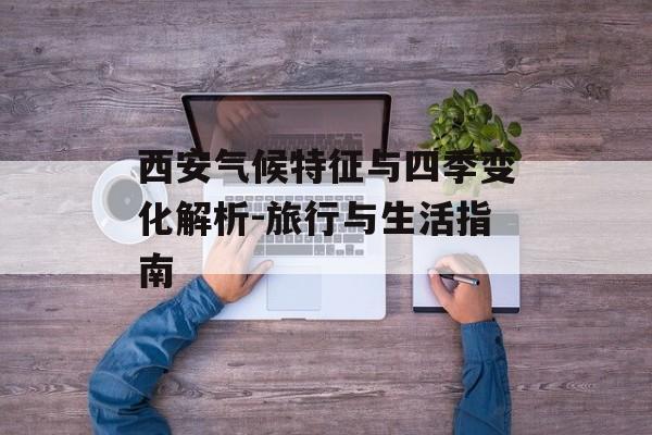 西安气候特征与四季变化解析-旅行与生活指南