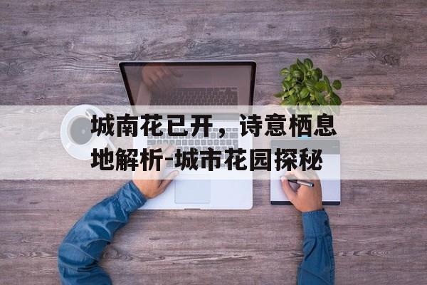 城南花已开，诗意栖息地解析-城市花园探秘