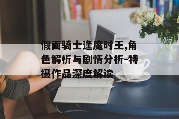 假面骑士逢魔时王,角色解析与剧情分析-特摄作品深度解读