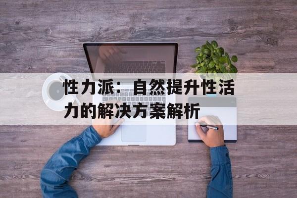 性力派：自然提升性活力的解决方案解析