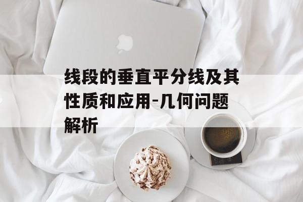 线段的垂直平分线及其性质和应用-几何问题解析