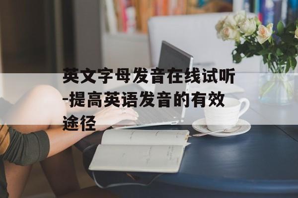 英文字母发音在线试听-提高英语发音的有效途径