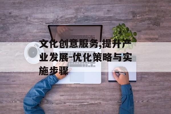 文化创意服务,提升产业发展-优化策略与实施步骤
