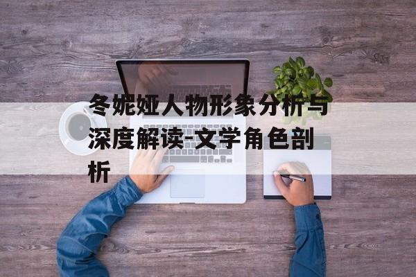 冬妮娅人物形象分析与深度解读-文学角色剖析