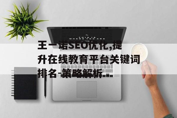 王一诺SEO优化,提升在线教育平台关键词排名-策略解析