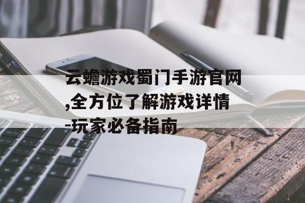云蟾游戏蜀门手游官网,全方位了解游戏详情-玩家必备指南