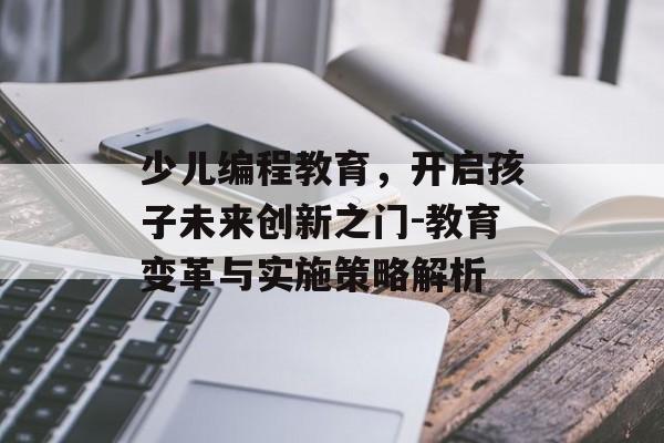 少儿编程教育，开启孩子未来创新之门-教育变革与实施策略解析
