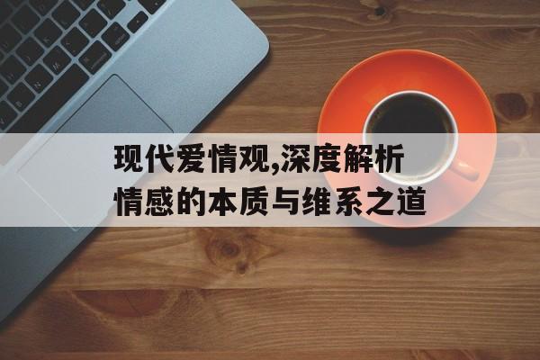 现代爱情观,深度解析情感的本质与维系之道