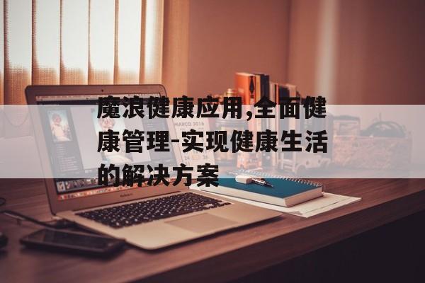 魔浪健康应用,全面健康管理-实现健康生活的解决方案