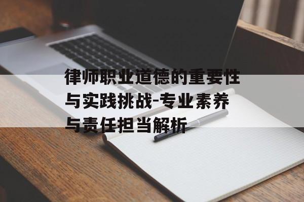 律师职业道德的重要性与实践挑战-专业素养与责任担当解析