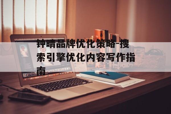 钟晴品牌优化策略-搜索引擎优化内容写作指南