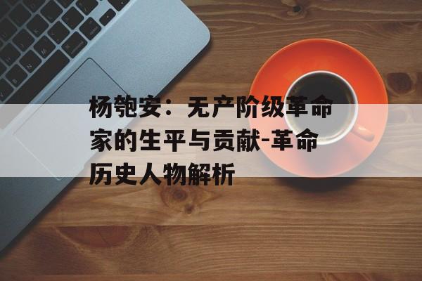 杨匏安：无产阶级革命家的生平与贡献-革命历史人物解析