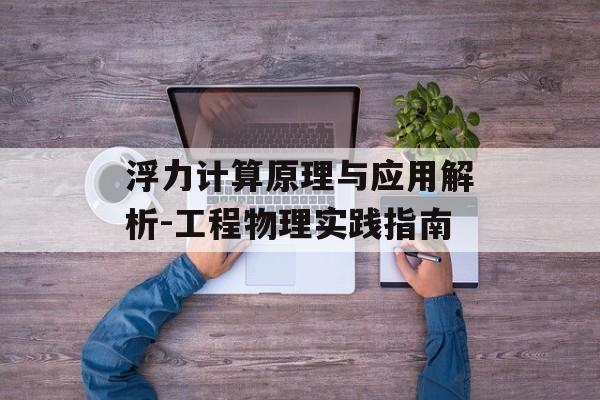 浮力计算原理与应用解析-工程物理实践指南