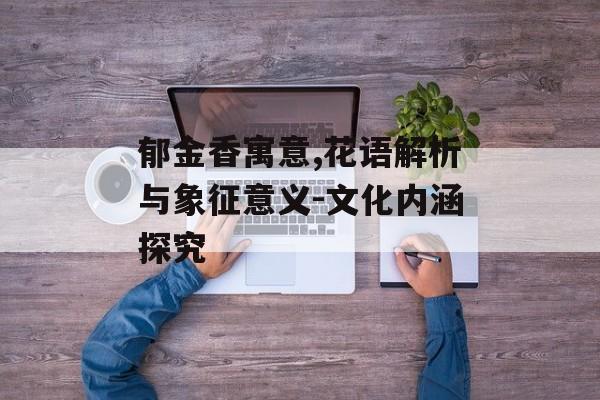 郁金香寓意,花语解析与象征意义-文化内涵探究