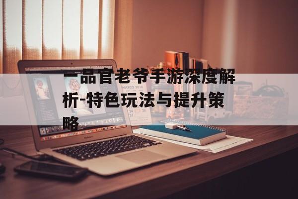 一品官老爷手游深度解析-特色玩法与提升策略