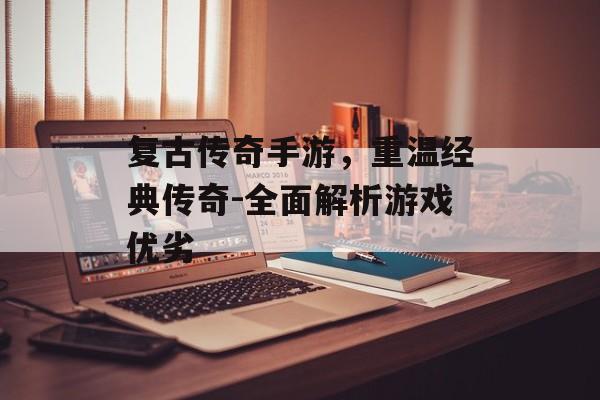 复古传奇手游，重温经典传奇-全面解析游戏优劣