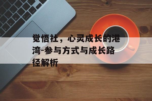 觉悟社，心灵成长的港湾-参与方式与成长路径解析