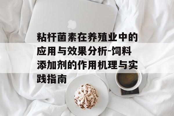 粘杆菌素在养殖业中的应用与效果分析-饲料添加剂的作用机理与实践指南