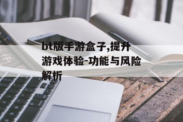 bt版手游盒子,提升游戏体验-功能与风险解析
