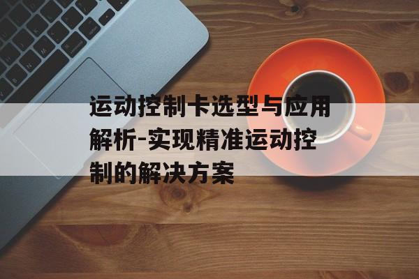 运动控制卡选型与应用解析-实现精准运动控制的解决方案