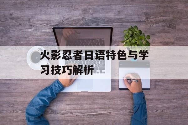 火影忍者日语特色与学习技巧解析