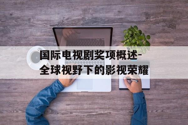 国际电视剧奖项概述-全球视野下的影视荣耀