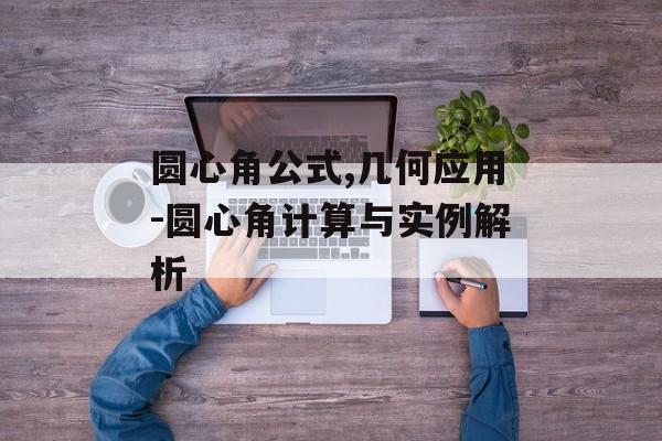 圆心角公式,几何应用-圆心角计算与实例解析